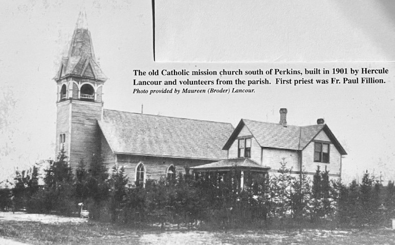The old Catholic mission church south of Perkins, built in 1901 by Hercule Lancour and volunteers from the parish. First priest was Fr. Paul Fillion. Photo provided by Maureen (Broder) Lancour.