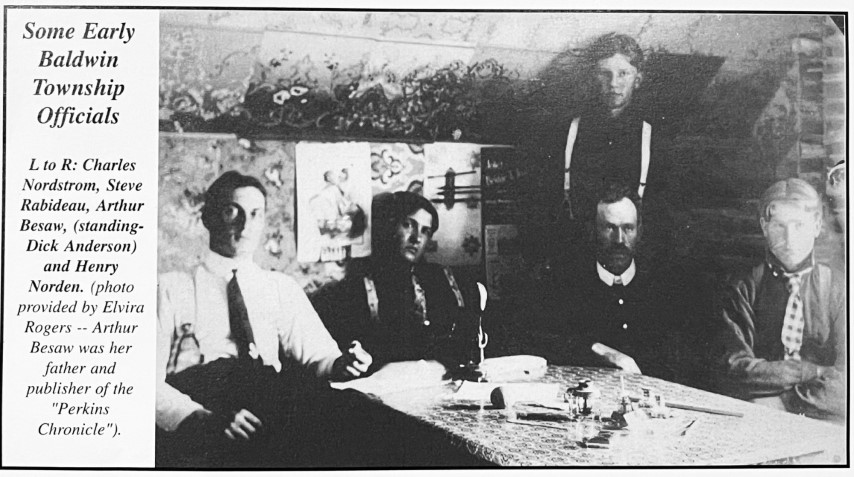Some Early Baldwin Township Officials. L to R: Charles Nordstrom, Steve Rabideau, Arthur Besaw, (standing-Dick Anderson) and Henry Norden. (photo provided by Elvira Rogers -- Arthur Besaw was her father and publisher of the "Perkins Chronicle").
